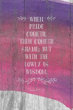 When pride cometh, then cometh shame: but with the lowly is wisdom ...