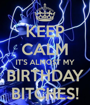 Keep Calm It 39 s Almost My Birthday Bitches