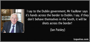 say to the Dublin government, Mr Faulkner says it's hands across the ...