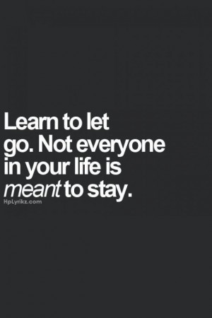 Learn to let go.Not everyone in your life is meant to stay.