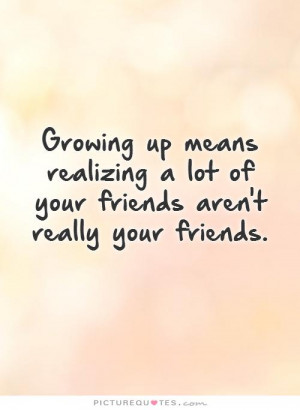 ... up means realizing a lot of your friends aren't really your friends