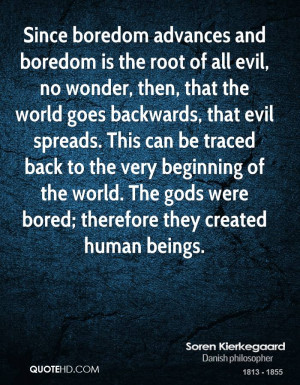 Since boredom advances and boredom is the root of all evil, no wonder ...