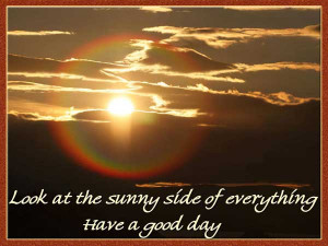Look at the sunny side of everything. Have a Good Day