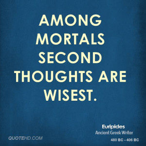 Among mortals second thoughts are wisest.