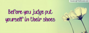 before you judge , Pictures , put yourself in their shoes. , Pictures