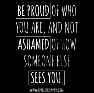 ... Quotes, I'M Not Ashamed Quotes, Do Not Judge Quotes, Be Who You Are