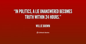 quote-Willie-Brown-in-politics-a-lie-unanswered-becomes-truth-119292 ...