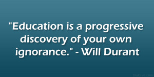 ... is a progressive discovery of your own ignorance.” – Will Durant