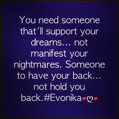 support your dreams... not manifest your nightmares. Someone to have ...