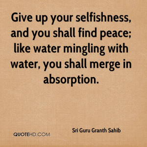 Give up your selfishness, and you shall find peace; like water ...