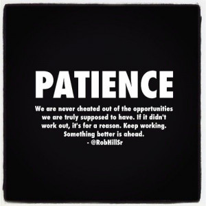 Patience. Keep working. Something better is ahead.