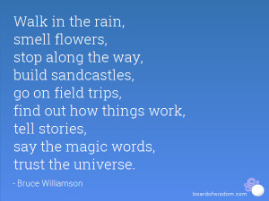Walk in the rain, smell flowers, stop along the way, build sandcastles ...
