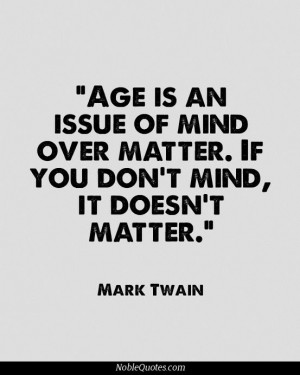 Age is an issue of mind over matter.