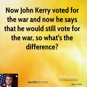 Now John Kerry voted for the war and now he says that he would still ...