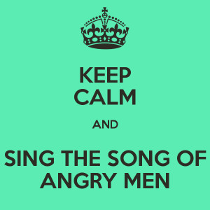 KEEP CALM AND SING THE SONG OF ANGRY MEN