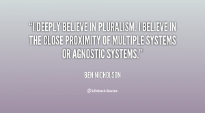deeply believe in pluralism. I believe in the close proximity of ...