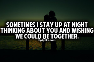 Sometimes i stay up at night thinking about you and wishing we could ...