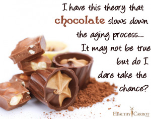have this theory that chocolate slows down the aging process…It ...