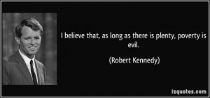... that, as long as there is plenty, poverty is evil. - Robert Kennedy