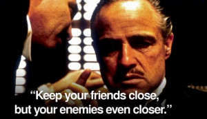 Keep your friends close, but your enemies closer
