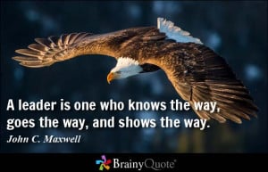 ... who knows the way, goes the way, and shows the way. - John C. Maxwell