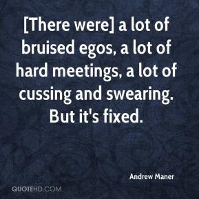 ... lot of hard meetings, a lot of cussing and swearing. But it's fixed