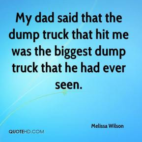 My dad said that the dump truck that hit me was the biggest dump truck ...