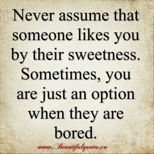 Never assume that someone likes you by their sweetness
