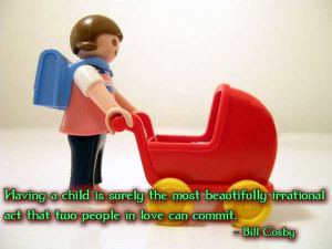 Having a child is surely the most beautifully irrational act that two ...