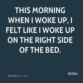 kj-choi-quote-this-morning-when-i-woke-up-i-felt-like-i-woke-up-on.jpg