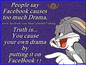 people say facebook causes too much drama the truth is that you cause ...