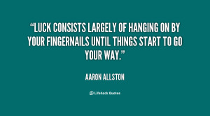 Luck consists largely of hanging on by your fingernails until things ...