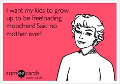 want my kids to grow up to be freeloading moochers! Said no mother ...