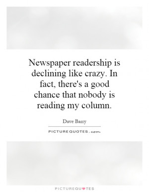 Newspaper readership is declining like crazy. In fact, there's a good ...