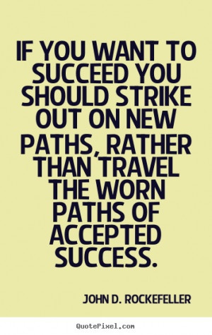 If you want to succeed you should strike out on new paths, rather than ...