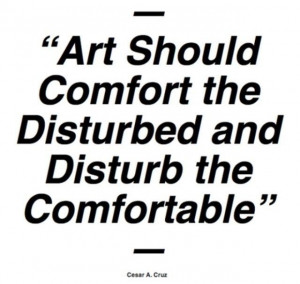 Art Should Comfort the Disturbed and Disturb the Comfortable.
