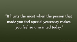 ... made you feel special yesterday makes you feel so unwanted today