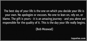 The best day of your life is the one on which you decide your life is ...