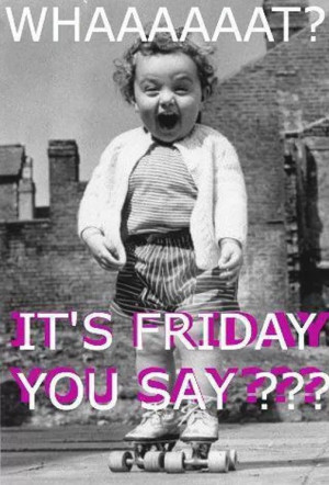 Yay, yay, it's Friday!