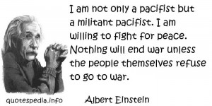 Albert Einstein - I am not only a pacifist but a militant pacifist. I ...