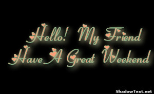 Hello! My Friend Have A Great Weekend 
