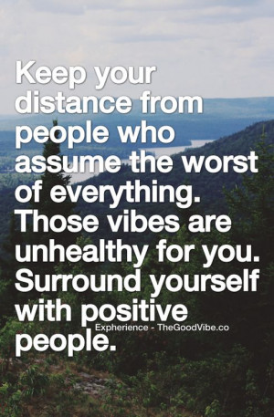 Keep your distance from people who assume the worst of everything ...