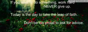 If you want to do something, work hard -NEVER give up.Today is the day ...