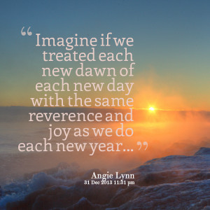 Quotes Picture: imagine if we treated each new dawn of each new day ...