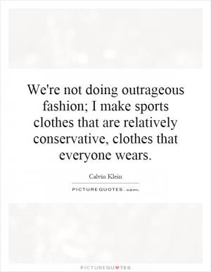 We're not doing outrageous fashion; I make sports clothes that are ...