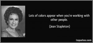 ... colors appear when you're working with other people. - Jean Stapleton