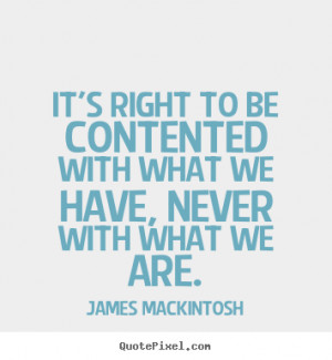 James Mackintosh picture quotes - It's right to be contented with what ...