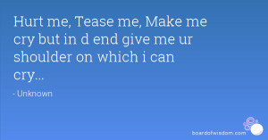 Hurt me, Tease me, Make me cry but in d end give me ur shoulder on ...
