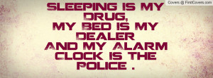 Sleeping Is My Drug,My Bed Is My Dealer And My Alarm Clock Is The ...