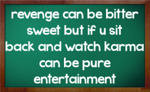 revenge can be bitter sweet but if u sit back and watch karma can be ...